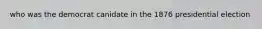 who was the democrat canidate in the 1876 presidential election