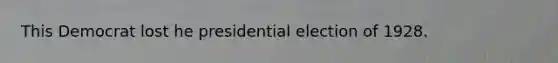 This Democrat lost he presidential election of 1928.