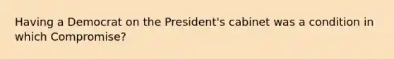 Having a Democrat on the President's cabinet was a condition in which Compromise?