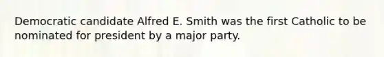 Democratic candidate Alfred E. Smith was the first Catholic to be nominated for president by a major party.