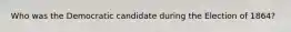 Who was the Democratic candidate during the Election of 1864?