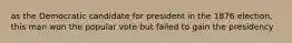as the Democratic candidate for president in the 1876 election, this man won the popular vote but failed to gain the presidency