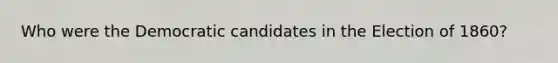 Who were the Democratic candidates in the Election of 1860?