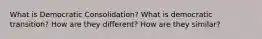 What is Democratic Consolidation? What is democratic transition? How are they different? How are they similar?