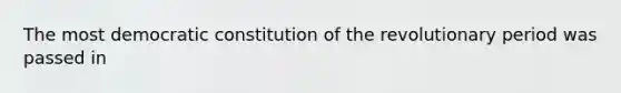 The most democratic constitution of the revolutionary period was passed in