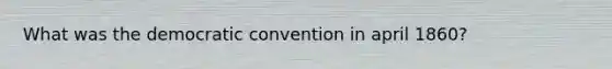 What was the democratic convention in april 1860?