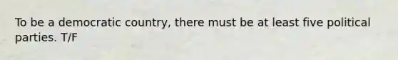 To be a democratic country, there must be at least five political parties. T/F
