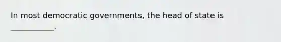 In most democratic governments, the head of state is ___________.