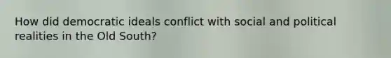 How did democratic ideals conflict with social and political realities in the Old South?