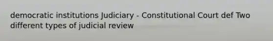 democratic institutions Judiciary - Constitutional Court def Two different types of judicial review