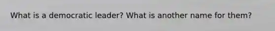 What is a democratic leader? What is another name for them?