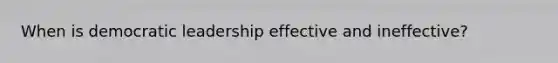 When is democratic leadership effective and ineffective?