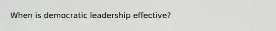 When is democratic leadership effective?