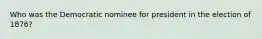 Who was the Democratic nominee for president in the election of 1876?