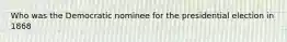 Who was the Democratic nominee for the presidential election in 1868