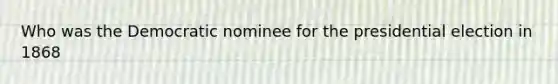 Who was the Democratic nominee for the presidential election in 1868