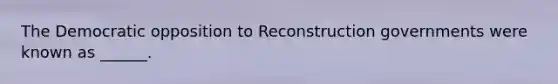 The Democratic opposition to Reconstruction governments were known as ______.