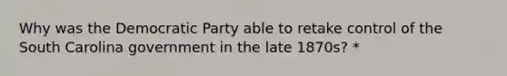 Why was the Democratic Party able to retake control of the South Carolina government in the late 1870s? *