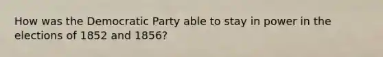 How was the Democratic Party able to stay in power in the elections of 1852 and 1856?