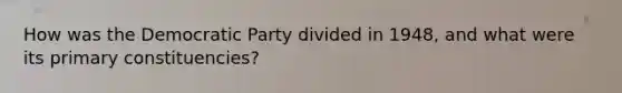 How was the Democratic Party divided in 1948, and what were its primary constituencies?