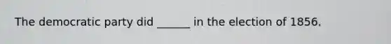 The democratic party did ______ in the election of 1856.