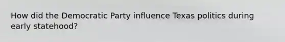 How did the Democratic Party​ influence Texas politics during early statehood?