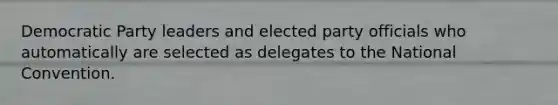 Democratic Party leaders and elected party officials who automatically are selected as delegates to <a href='https://www.questionai.com/knowledge/kq4QBZDCfI-the-national-convention' class='anchor-knowledge'>the national convention</a>.