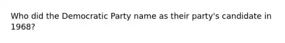 Who did the Democratic Party name as their party's candidate in 1968?