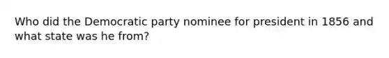 Who did the Democratic party nominee for president in 1856 and what state was he from?