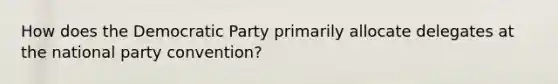 How does the Democratic Party primarily allocate delegates at the national party convention?