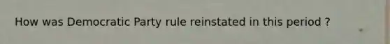 How was Democratic Party rule reinstated in this period ?