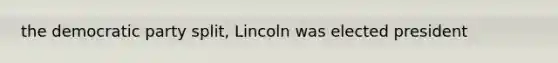 the democratic party split, Lincoln was elected president