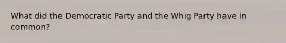 What did the Democratic Party and the Whig Party have in common?