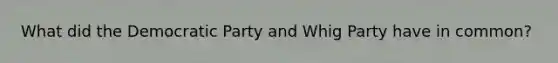 What did the Democratic Party and Whig Party have in common?