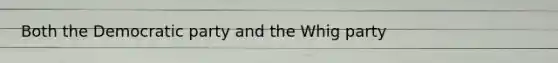Both the Democratic party and the Whig party