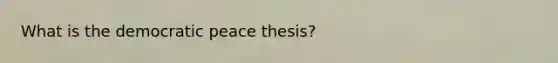 What is the democratic peace thesis?