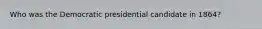 Who was the Democratic presidential candidate in 1864?