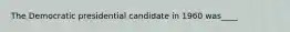 The Democratic presidential candidate in 1960 was____