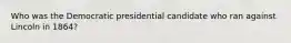 Who was the Democratic presidential candidate who ran against Lincoln in 1864?