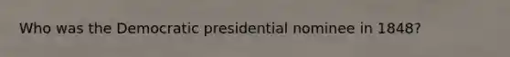 Who was the Democratic presidential nominee in 1848?