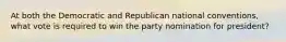 At both the Democratic and Republican national conventions, what vote is required to win the party nomination for president?