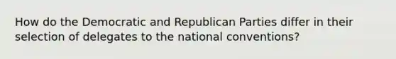 How do the Democratic and Republican Parties differ in their selection of delegates to the national conventions?