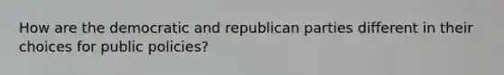 How are the democratic and republican parties different in their choices for public policies?