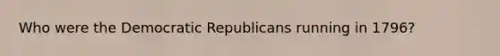 Who were the Democratic Republicans running in 1796?