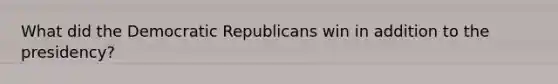 What did the Democratic Republicans win in addition to the presidency?