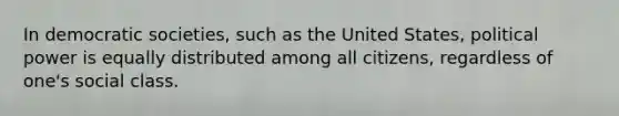 In democratic societies, such as the United States, political power is equally distributed among all citizens, regardless of one's social class.