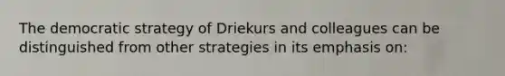 The democratic strategy of Driekurs and colleagues can be distinguished from other strategies in its emphasis on: