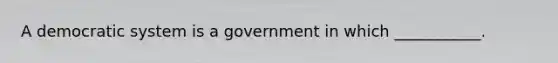 A democratic system is a government in which ___________.