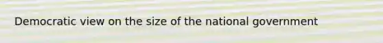 Democratic view on the size of the national government