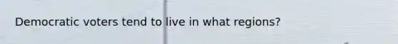 Democratic voters tend to live in what regions?